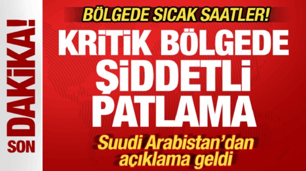 Suudi Arabistan'da sıcak saatler! Kritik bölgede şiddetli patlamalar