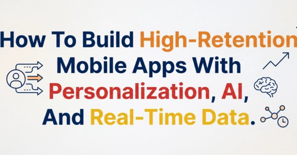How To Build High-Retention Mobile Apps With Personalization, AI, And Real-Time Data