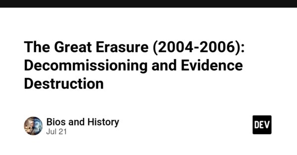 The Great Erasure (2004-2006): Decommissioning and Evidence Destruction